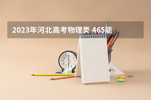 2023年河北高考物理类 465能上什么大学