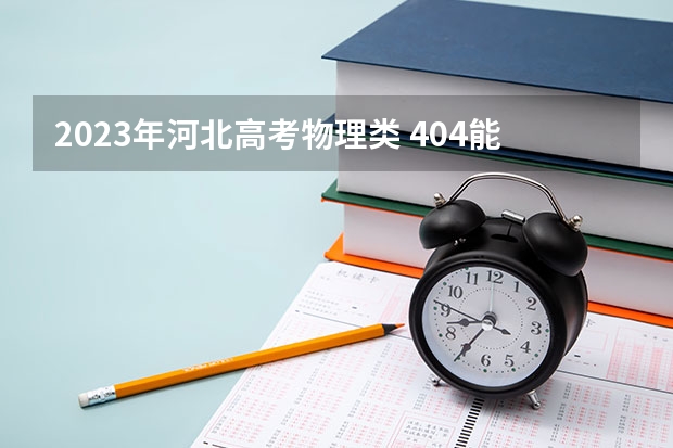 2023年河北高考物理类 404能上什么大学