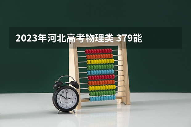 2023年河北高考物理类 379能上什么大学