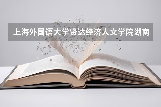 上海外国语大学贤达经济人文学院湖南录取分数线 上海外国语大学贤达经济人文学院湖南招生人数