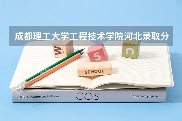 成都理工大学工程技术学院河北录取分数线 成都理工大学工程技术学院河北招生人数