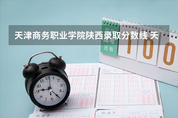 天津商务职业学院陕西录取分数线 天津商务职业学院陕西招生人数