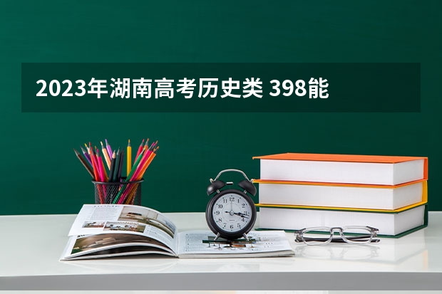 2023年湖南高考历史类 398能上什么大学