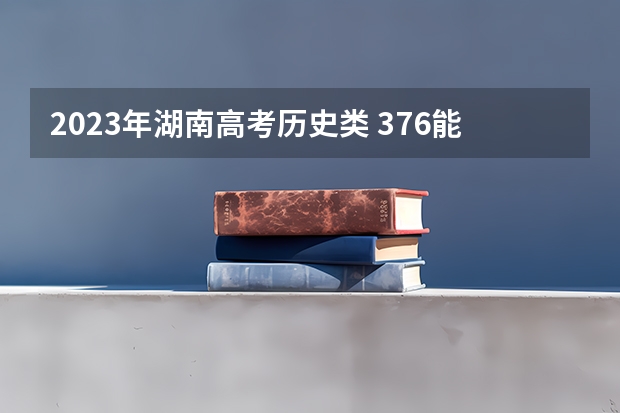 2023年湖南高考历史类 376能上什么大学