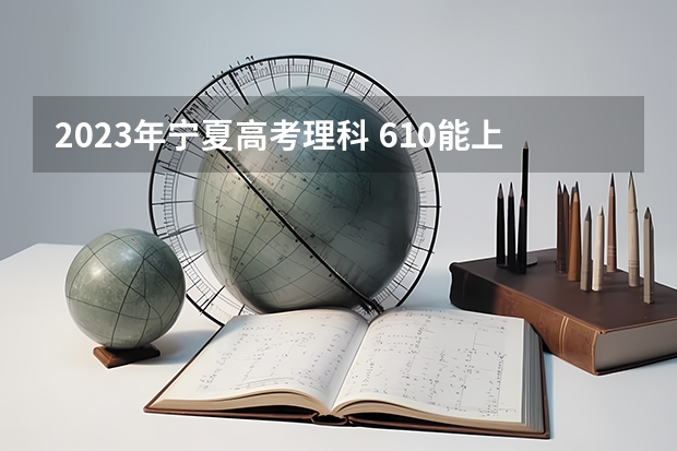 2023年宁夏高考理科 610能上什么大学