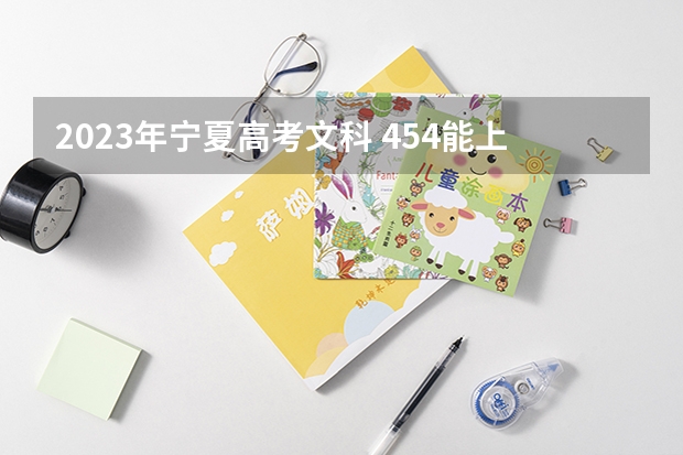 2023年宁夏高考文科 454能上什么大学