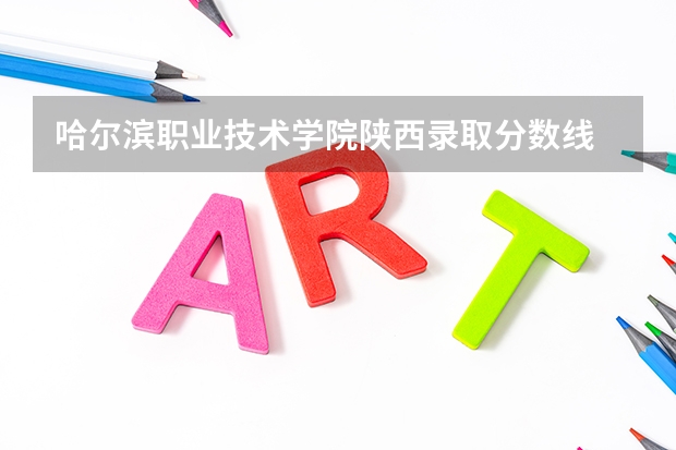 哈尔滨职业技术学院陕西录取分数线 哈尔滨职业技术学院陕西招生人数