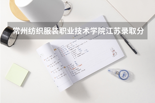 常州纺织服装职业技术学院江苏录取分数线 常州纺织服装职业技术学院江苏招生人数