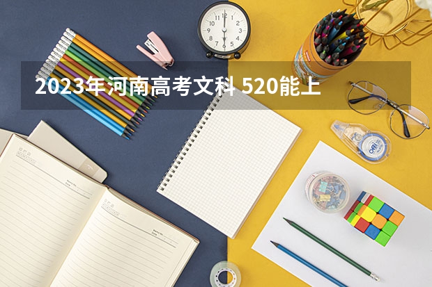 2023年河南高考文科 520能上什么大学