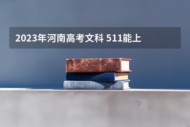 2023年河南高考文科 511能上什么大学