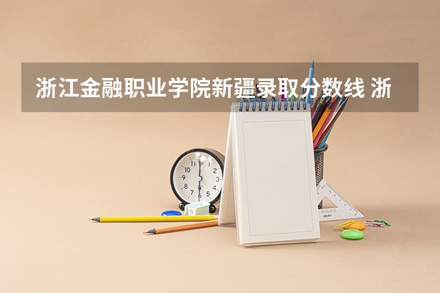 浙江金融职业学院新疆录取分数线 浙江金融职业学院新疆招生人数