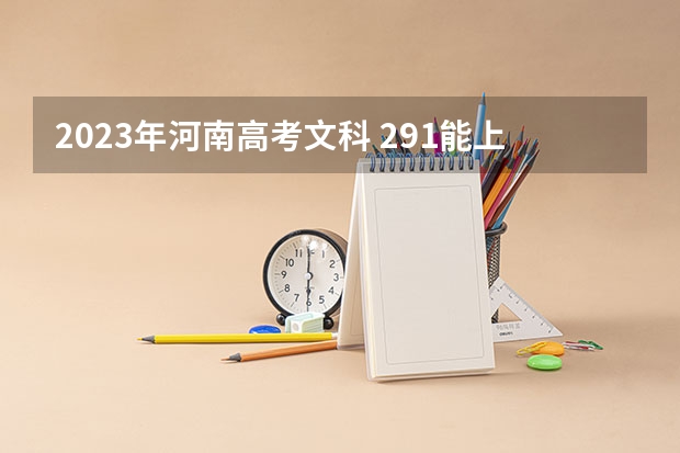 2023年河南高考文科 291能上什么大学