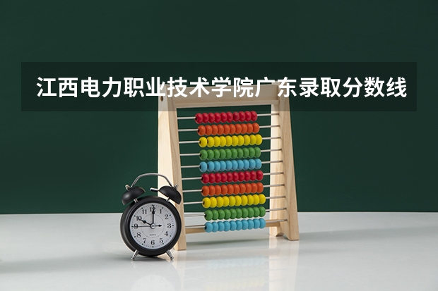 江西电力职业技术学院广东录取分数线 江西电力职业技术学院广东招生人数