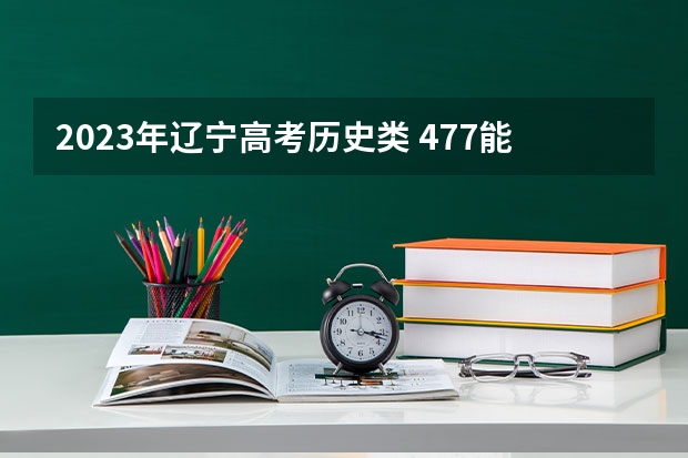 2023年辽宁高考历史类 477能上什么大学