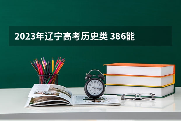 2023年辽宁高考历史类 386能上什么大学
