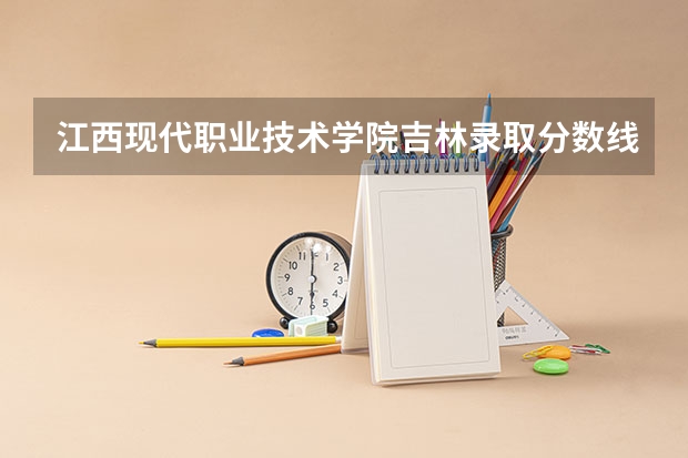 江西现代职业技术学院吉林录取分数线 江西现代职业技术学院吉林招生人数