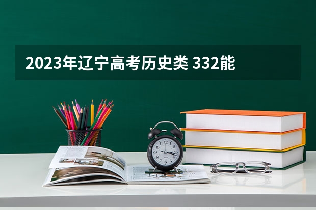 2023年辽宁高考历史类 332能上什么大学