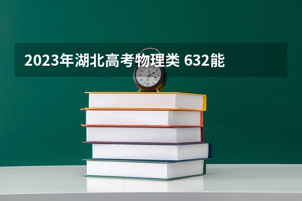 2023年湖北高考物理类 632能上什么大学