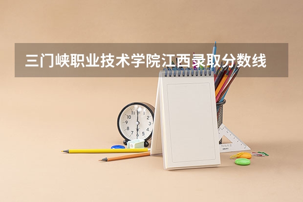 三门峡职业技术学院江西录取分数线 三门峡职业技术学院江西招生人数