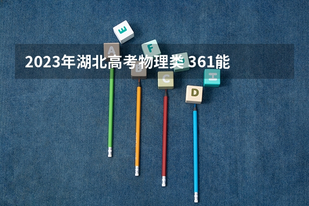 2023年湖北高考物理类 361能上什么大学