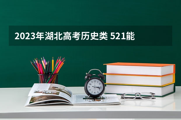 2023年湖北高考历史类 521能上什么大学