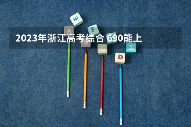 2023年浙江高考综合 690能上什么大学