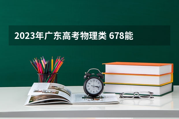 2023年广东高考物理类 678能上什么大学