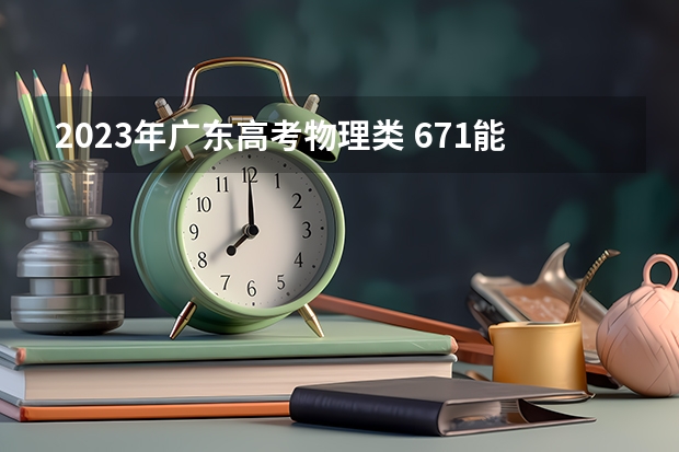 2023年广东高考物理类 671能上什么大学