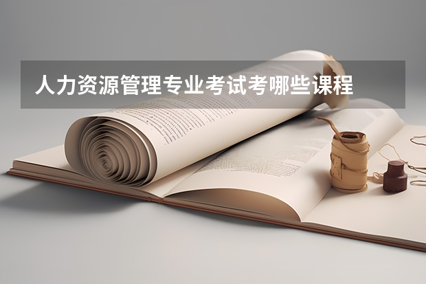 人力资源管理专业考试考哪些课程