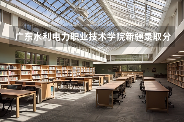 广东水利电力职业技术学院新疆录取分数线 广东水利电力职业技术学院新疆招生人数