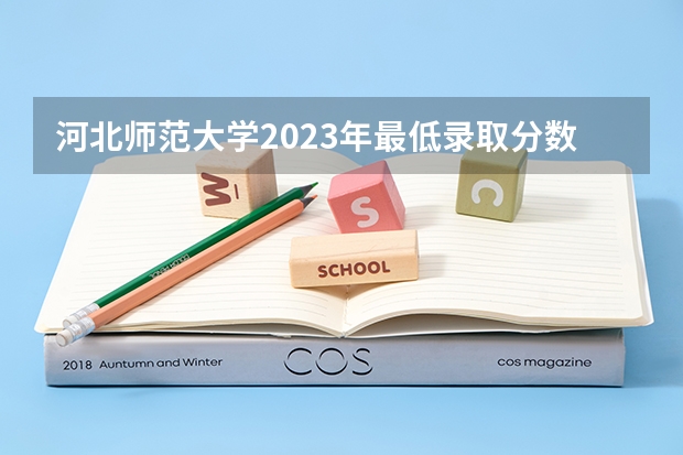 河北师范大学2023年最低录取分数是多少 河北大学往年录取分数线参考