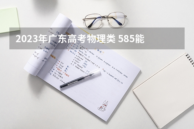 2023年广东高考物理类 585能上什么大学