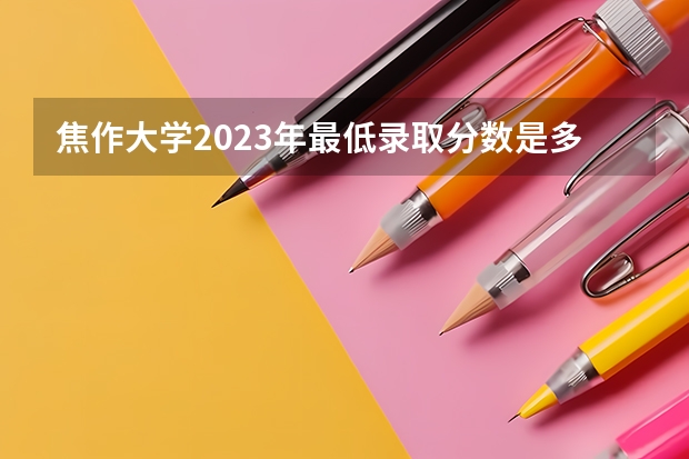 焦作大学2023年最低录取分数是多少 河南大学往年录取分数线参考
