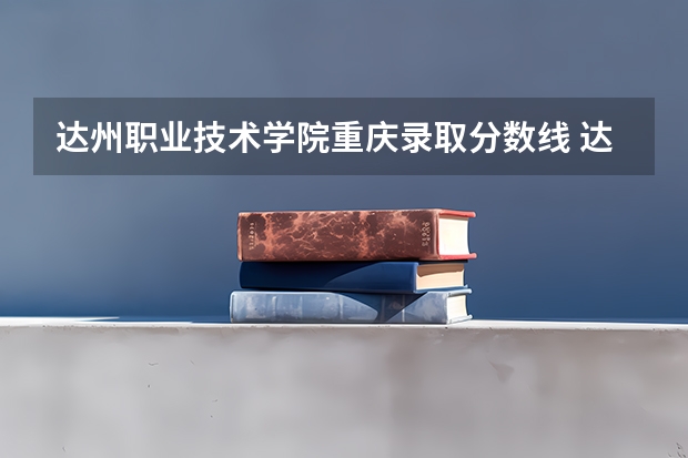 达州职业技术学院重庆录取分数线 达州职业技术学院重庆招生人数