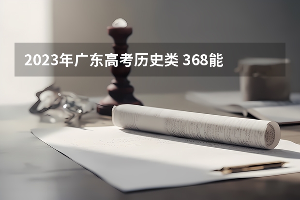 2023年广东高考历史类 368能上什么大学