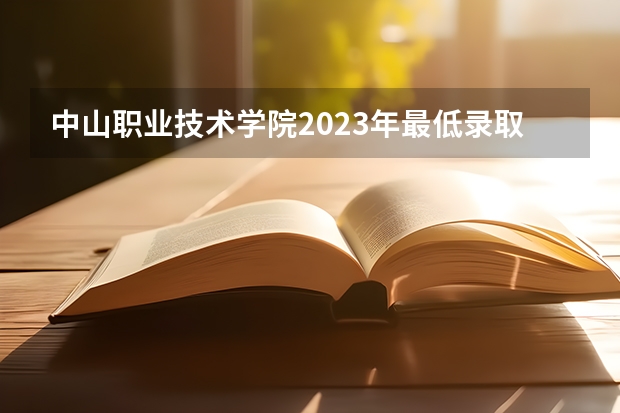 中山职业技术学院2023年最低录取分数是多少 广东大学往年录取分数线参考