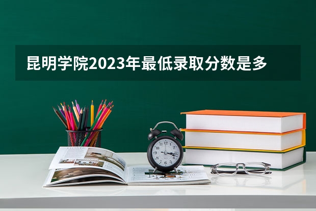 昆明学院2023年最低录取分数是多少 云南大学往年录取分数线参考