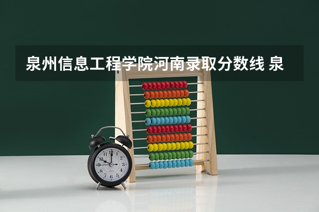 泉州信息工程学院河南录取分数线 泉州信息工程学院河南招生人数