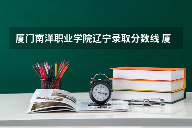 厦门南洋职业学院辽宁录取分数线 厦门南洋职业学院辽宁招生人数