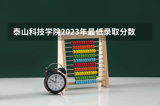 泰山科技学院2023年最低录取分数是多少 山东大学往年录取分数线参考