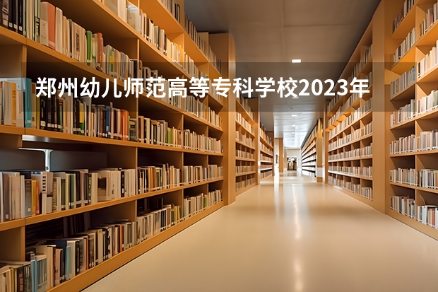 郑州幼儿师范高等专科学校2023年最低录取分数是多少 河南大学往年录取分数线参考