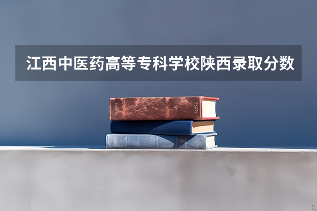 江西中医药高等专科学校陕西录取分数线 江西中医药高等专科学校陕西招生人数