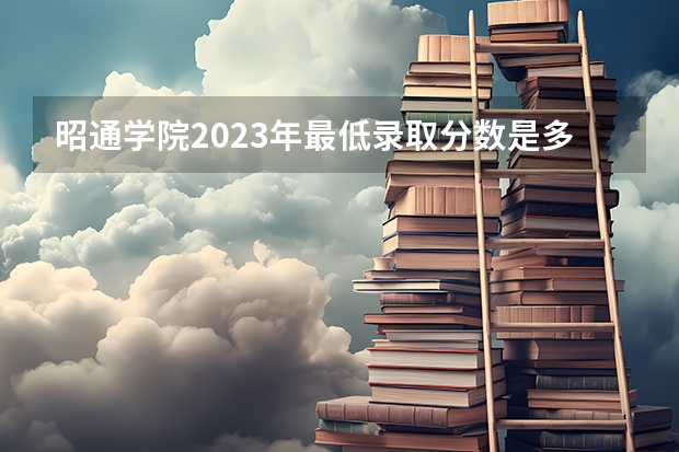 昭通学院2023年最低录取分数是多少 云南大学往年录取分数线参考