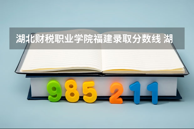 湖北财税职业学院福建录取分数线 湖北财税职业学院福建招生人数