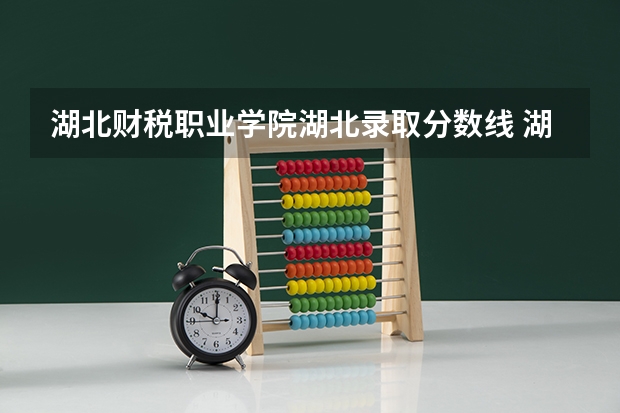 湖北财税职业学院湖北录取分数线 湖北财税职业学院湖北招生人数