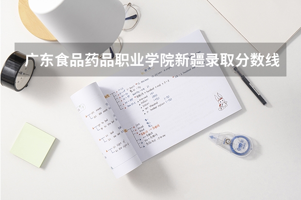 广东食品药品职业学院新疆录取分数线 广东食品药品职业学院新疆招生人数