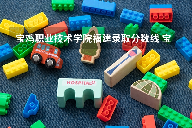 宝鸡职业技术学院福建录取分数线 宝鸡职业技术学院福建招生人数