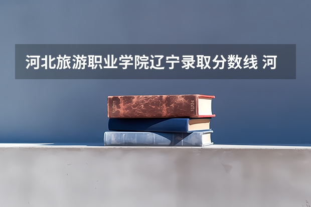 河北旅游职业学院辽宁录取分数线 河北旅游职业学院辽宁招生人数