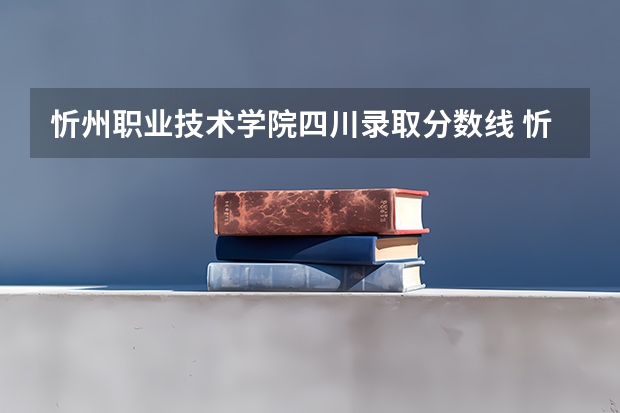 忻州职业技术学院四川录取分数线 忻州职业技术学院四川招生人数