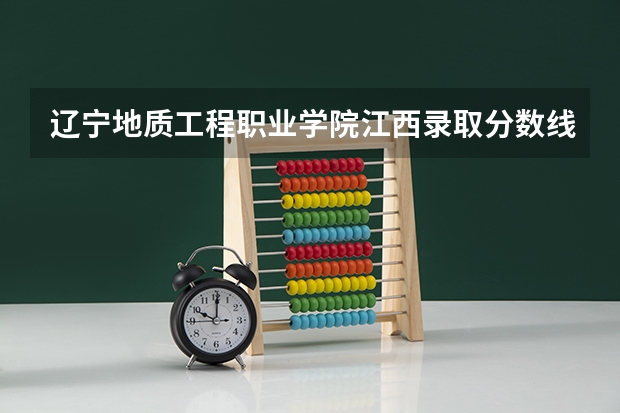 辽宁地质工程职业学院江西录取分数线 辽宁地质工程职业学院江西招生人数